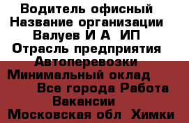 Водитель офисный › Название организации ­ Валуев И.А, ИП › Отрасль предприятия ­ Автоперевозки › Минимальный оклад ­ 32 000 - Все города Работа » Вакансии   . Московская обл.,Химки г.